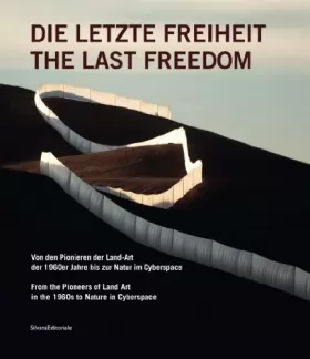 Couverture du produit · Die Letzte Freiheit / The Last Freedom: Von den Pionieren der Land-Art er 1960er Jahre bis zur Natur im Cyberspace / From the P