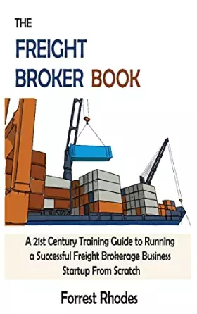 Couverture du produit · The Freight Broker Book: A 21st Century Training Guide to Running a Successful Freight Brokerage Business Startup From Scratch