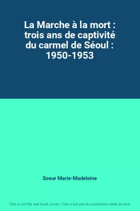 Couverture du produit · La Marche à la mort : trois ans de captivité du carmel de Séoul : 1950-1953