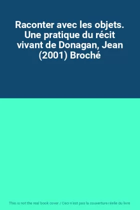 Couverture du produit · Raconter avec les objets. Une pratique du récit vivant de Donagan, Jean (2001) Broché