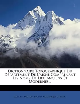 Couverture du produit · Dictionnaire Topographique Du Département De L'aisne Comprenant Les Noms De Lieu Anciens Et Modernes...