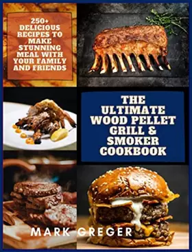 Couverture du produit · The Ultimate Wood Pellet Grill & Smoker Cookbook: 250+ Delicious Recipes to Make Stunning Meal with Your Family and Friends