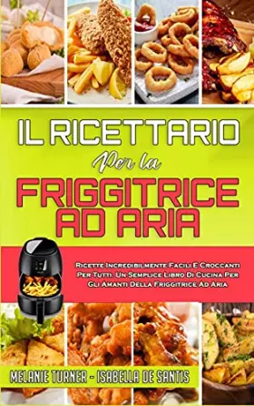 Couverture du produit · Il Ricettario per la Friggitrice ad Aria: Ricette Incredibilmente Facili E Croccanti Per Tutti. Un Semplice Libro Di Cucina Per