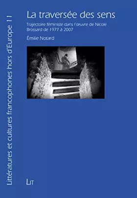 Couverture du produit · La traversée des sens: Trajectoire féministe dans l'oeuvre de Nicole Brossard de 1977 à 2007