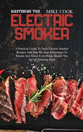 Couverture du produit · Mastering The Electric Smoker: A Practical Guide To Tasty Electric Smoker Recipes And Step-By-Step Techniques To Smoke Just Abo