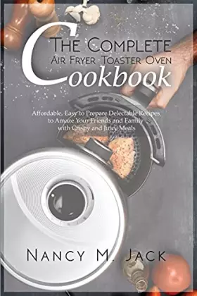 Couverture du produit · The Complete Air Fryer Toaster Oven Cookbook: Affordable, Easy to Prepare Delectable Recipes to Amaze Your Friends and Family w