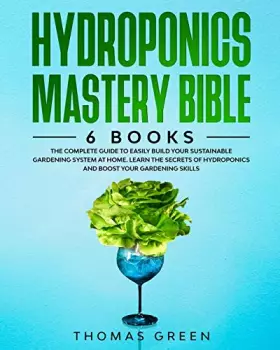 Couverture du produit · Hydroponics Mastery Bible: 6 IN 1. The Complete Guide to Easily Build Your Sustainable Gardening System at Home. Learn the Secr