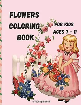 Couverture du produit · Flowers Coloring Book for Kids Ages 7 - 11: Beautiful Pages to Color with Flowers / Coloring Book for Kids / Enjoy Cute Flowers