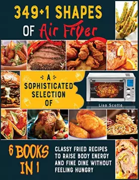Couverture du produit · 349+1 Shapes of Air Fryer [6 books in 1]: A Sophisticated Selection of Classy Fried Recipes to Raise Body Energy and Fine Dine 