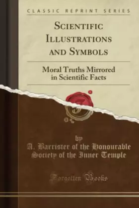 Couverture du produit · Scientific Illustrations and Symbols (Classic Reprint): Moral Truths Mirrored in Scientific Facts