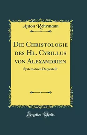 Couverture du produit · Die Christologie Des Hl. Cyrillus Von Alexandrien: Systematisch Dargestellt (Classic Reprint)