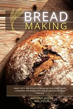 Couverture du produit · Bread Making: Make Tasty and Crunchy Bread in your Home. Learn Leavening and Baking Techniques and Amaze your Friends