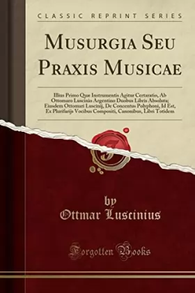 Couverture du produit · Musurgia Seu Praxis Musicae: Illius Primo Quæ Instrumentis Agitur Certaratio, AB Ottomaro Luscinio Argentino Duobus Libris Abso