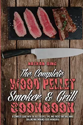 Couverture du produit · The Complete Wood Pellet Smoker and Grill Cookbook: A Complete Guide With The Best Recipes, Tips, And Tricks That Will Make Gri