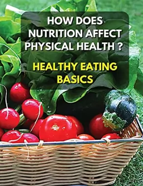Couverture du produit · Healthy Eating Basics - How Does Nutrition Affect Physical Health ? Full Color Book: Eating well helps to reduce the risk of ph