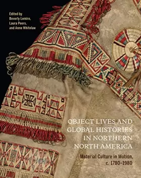 Couverture du produit · Object Lives and Global Histories in Northern North America: Material Culture in Motion, C.1780-1980