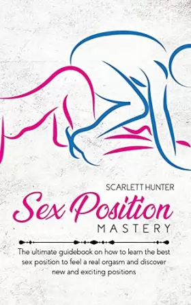 Couverture du produit · Sex Position Mastery: The ultimate guidebook on how to learn the best sex position to feel a real orgasm and discover new and e