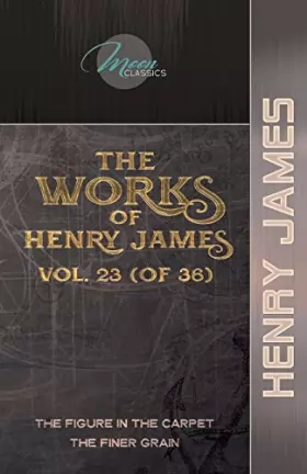 Couverture du produit · The Works of Henry James, Vol. 23 (of 36): The Figure in the Carpet The Finer Grain