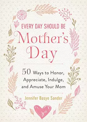 Couverture du produit · Every Day Should be Mother's Day: 50 Ways to Honor, Appreciate, Indulge, and Amuse Your Mom