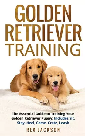 Couverture du produit · Golden Retriever Training: The Essential Guide to Training Your Golden Retriever Puppy: Includes Sit, Stay, Heel, Come, Crate,