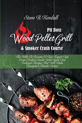 Couverture du produit · Pit Boss Wood Pellet Grill and Smoker Crash Course: The Bible To Become A True Expert And Create Perfect Smoke With Quick And D