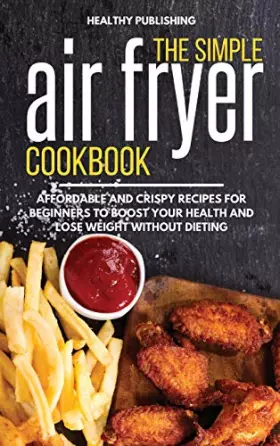 Couverture du produit · The Simple Air Fryer Cookbook: Affordable and Crispy Recipes for Beginners to Boost Your Health and Lose Weight without Dieting