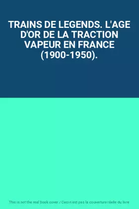 Couverture du produit · TRAINS DE LEGENDS. L'AGE D'OR DE LA TRACTION VAPEUR EN FRANCE (1900-1950).