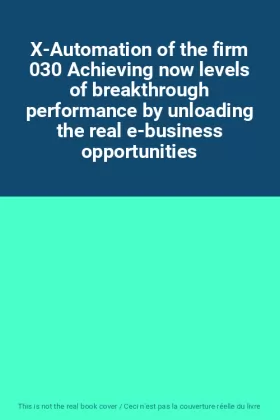Couverture du produit · X-Automation of the firm 030 Achieving now levels of breakthrough performance by unloading the real e-business opportunities