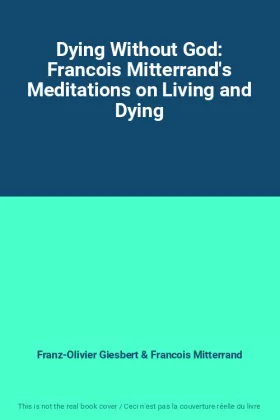Couverture du produit · Dying Without God: Francois Mitterrand's Meditations on Living and Dying