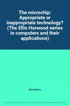 Couverture du produit · The microchip: Appropriate or inappropriate technology? (The Ellis Horwood series in computers and their applications)