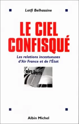 Couverture du produit · Le ciel confisqué. Les relations incestueuses d'Air France et de l'Etat