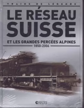 Couverture du produit · Le Réseau Suisse et les grandes percées alpines ( 1850 - 2006 ) [ Coll. Trains de légende ]