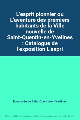 Couverture du produit · L'esprit pionnier ou L'aventure des premiers habitants de la Ville nouvelle de Saint-Quentin-en-Yvelines : Catalogue de l'expos