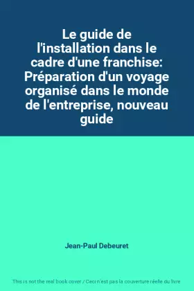 Couverture du produit · Le guide de l'installation dans le cadre d'une franchise: Préparation d'un voyage organisé dans le monde de l'entreprise, nouve