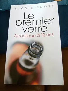 Couverture du produit · Le Premier Verre. Alcoolique À 12 Ans