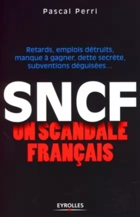 Couverture du produit · SNCF : un scandale français : Retards, emplois détruits, manque à gagner, dette secrète, subventions déguisées