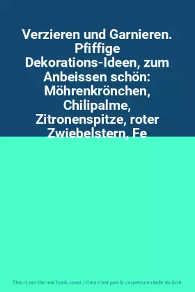 Couverture du produit · Verzieren und Garnieren. Pfiffige Dekorations-Ideen, zum Anbeissen schön: Möhrenkrönchen, Chilipalme, Zitronenspitze, roter Zwi