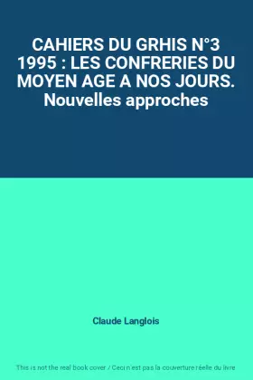 CAHIERS DU GRHIS N°3 1995 : LES CONFRERIES DU MOYEN AGE A NOS JOURS. Nouvelles approches - Claude Langlois