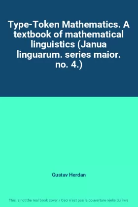 Couverture du produit · Type-Token Mathematics. A textbook of mathematical linguistics (Janua linguarum. series maior. no. 4.)