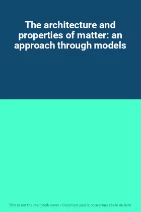 Couverture du produit · The architecture and properties of matter: an approach through models