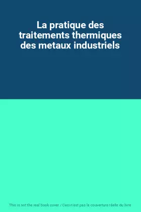 Couverture du produit · La pratique des traitements thermiques des metaux industriels