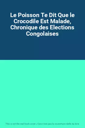 Couverture du produit · Le Poisson Te Dit Que le Crocodile Est Malade, Chronique des Elections Congolaises
