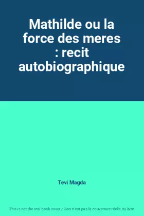 Couverture du produit · Mathilde ou la force des meres : recit autobiographique