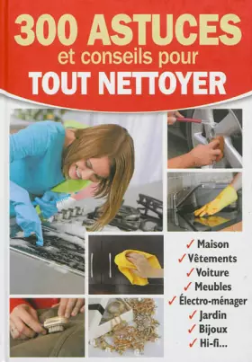 Couverture du produit · 300 astuces et conseils pour tout nettoyer. Maison, vêtements, voiture, meubles, électro-ménager, Jardin, bijoux, HI-Fi...