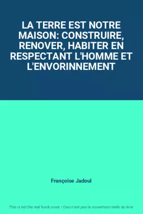 Couverture du produit · LA TERRE EST NOTRE MAISON: CONSTRUIRE, RENOVER, HABITER EN RESPECTANT L'HOMME ET L'ENVORINNEMENT