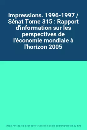 Couverture du produit · Impressions. 1996-1997 / Sénat Tome 315 : Rapport d'information sur les perspectives de l'économie mondiale à l'horizon 2005