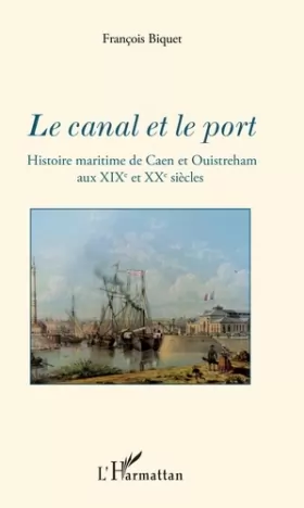 Couverture du produit · Le canal et le port: Histoire maritime de Caen et Ouistreham aux XIXe et XXe siècles