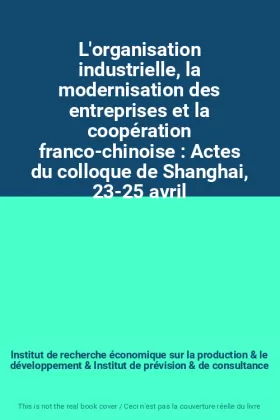 Couverture du produit · L'organisation industrielle, la modernisation des entreprises et la coopération franco-chinoise : Actes du colloque de Shanghai