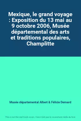 Couverture du produit · Mexique, le grand voyage : Exposition du 13 mai au 9 octobre 2006, Musée départemental des arts et traditions populaires, Champ