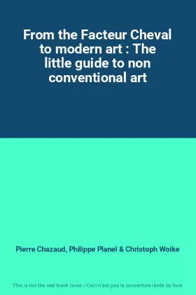 Couverture du produit · From the Facteur Cheval to modern art : The little guide to non conventional art